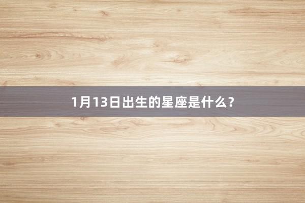 1月13日出生的星座是什么？