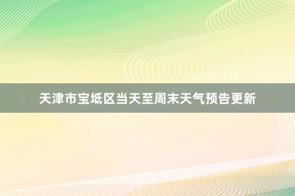 天津市宝坻区当天至周末天气预告更新